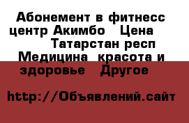 Абонемент в фитнесс-центр Акимбо › Цена ­ 3 000 - Татарстан респ. Медицина, красота и здоровье » Другое   